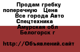 Продам гребку поперечную › Цена ­ 15 000 - Все города Авто » Спецтехника   . Амурская обл.,Белогорск г.